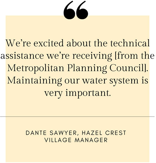 Quote: We’re excited about the technical assistance we’re receviing from the Metropolitan Planning Council. Maintaining our water system is very important. - Dante Sawyer, Hazel Crest Village Manager